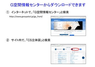 G空間情報センターからダウンロードできます
① インターネットで、「G空間情報センター」と検索
② サイト内で、「CS立体図」と検索
 