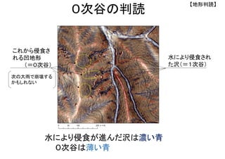 水により侵食が進んだ沢は濃い青
０次谷は薄い青
水により侵食され
た沢（＝１次谷）
これから侵食さ
れる凹地形
（＝０次谷）
次の大雨で崩壊する
かもしれない
【地形判読】
０次谷の判読
 
