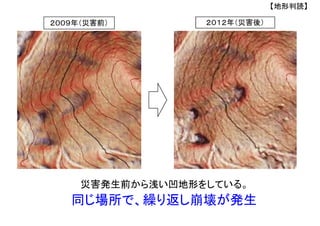 ２０１２年（災害後）
災害発生前から浅い凹地形をしている。
２００９年（災害前）
同じ場所で、繰り返し崩壊が発生
【地形判読】
 