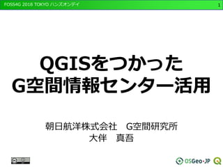 FOSS4G 2018 TOKYO ハンズオンデイ 1
QGISをつかった
G空間情報センター活用
朝日航洋株式会社 G空間研究所
大伴 真吾
 