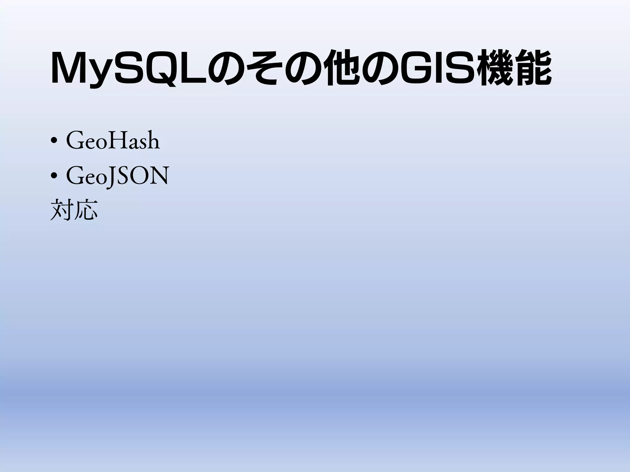 MySQLのその他のGIS機能
• GeoHash
• GeoJSON
対応
 