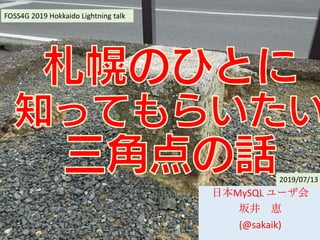 日本MySQL ユーザ会
坂井 恵
(@sakaik)
FOSS4G 2019 Hokkaido Lightning talk
2019/07/13
 