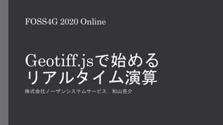 FOSS4G 2020 Online
Geotiff.jsで始める
リアルタイム演算
株式会社ノーザンシステムサービス 和山亮介
 