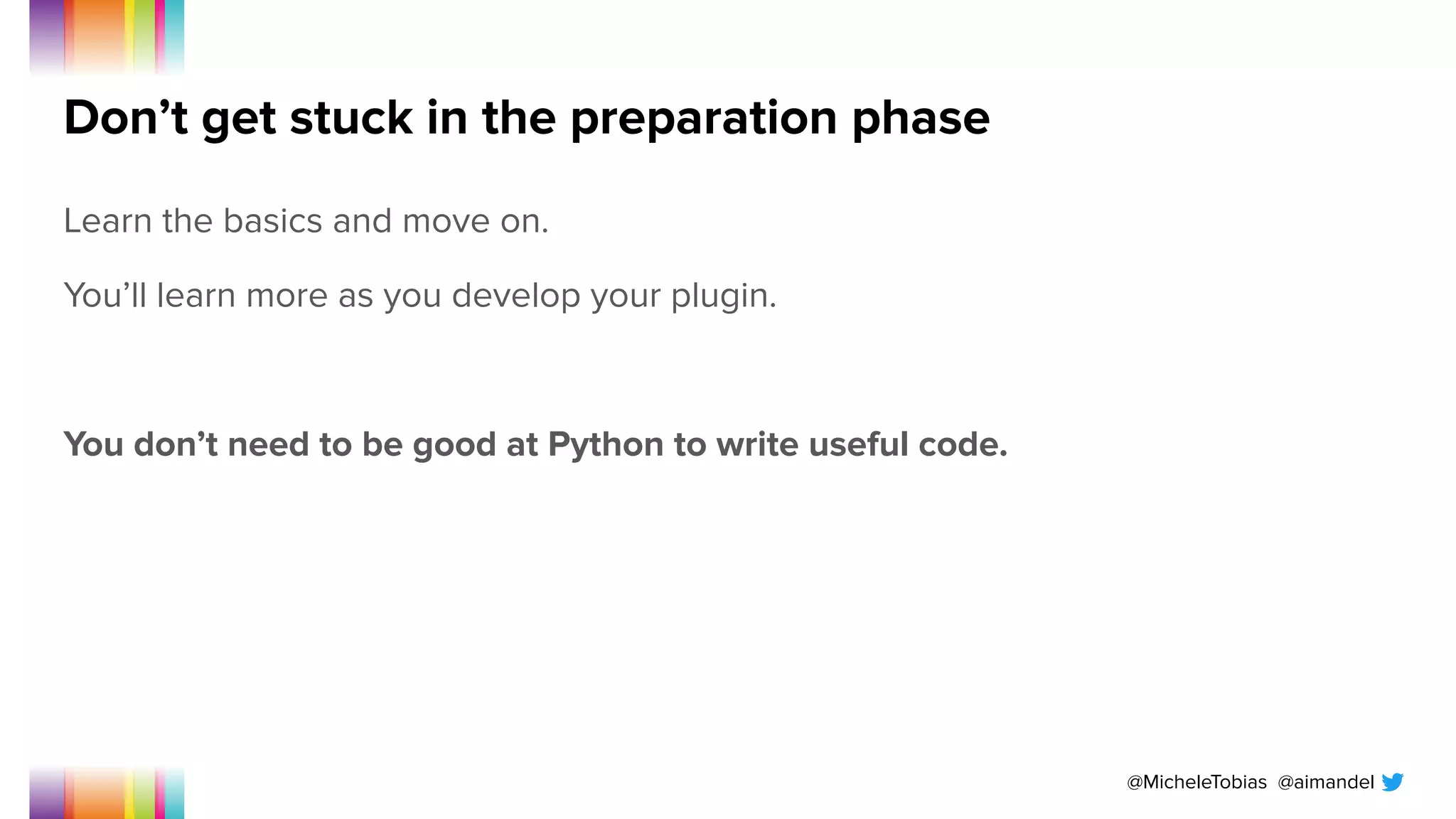 @MicheleTobias @aimandel
Don’t get stuck in the preparation phase
Learn the basics and move on.
You’ll learn more as you develop your plugin.
You don’t need to be good at Python to write useful code.
 