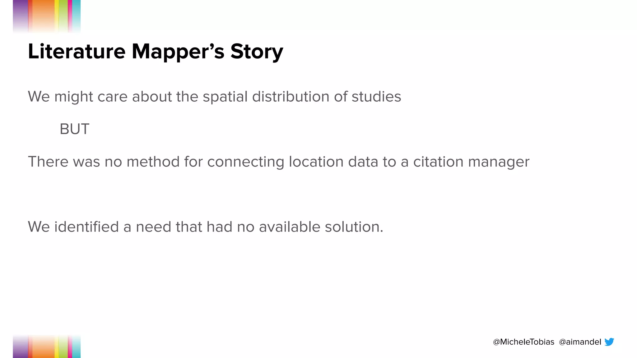 @MicheleTobias @aimandel
Literature Mapper’s Story
We might care about the spatial distribution of studies
BUT
There was no method for connecting location data to a citation manager
We identiﬁed a need that had no available solution.
 