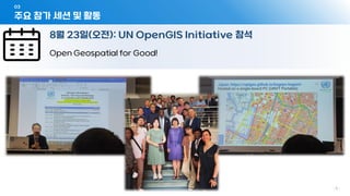 03
- 5 -
8월 23일(오전): UN OpenGIS Initiative 참석
Open Geospatial for Good!
주요 참가 세션 및 활동
 