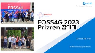 FOSS4G 2023
Prizren 참가기
신상희 shshin@gaia3d.com
2023년 7월 17일
The Geospatial Company
 