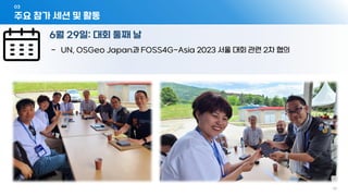 03
- 12 -
6월 29일: 대회 둘째 날
주요 참가 세션 및 활동
- UN, OSGeo Japan과 FOSS4G-Asia 2023 서울 대회 관련 2차 협의
 