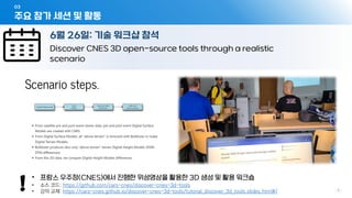 주요 참가 세션 및 활동
03
- 5 -
6월 26일: 기술 워크샵 참석
Discover CNES 3D open-source tools through a realistic
scenario
• 프랑스 우주청(CNES)에서 진행한 위성영상을 활용한 3D 생성 및 활용 워크숍
• 소스 코드: https://github.com/cars-cnes/discover-cnes-3d-tools
• 강의 교재: https://cars-cnes.github.io/discover-cnes-3d-tools/tutorial_discover_3d_tools.slides.html#/
 
