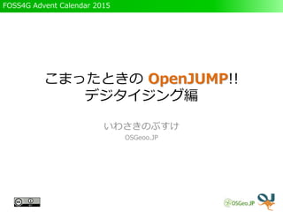 FOSS4G Advent Calendar 2015
こまったときの OpenJUMP!!
デジタイジング編
いわさきのぶすけ
OSGeoo.JP
 