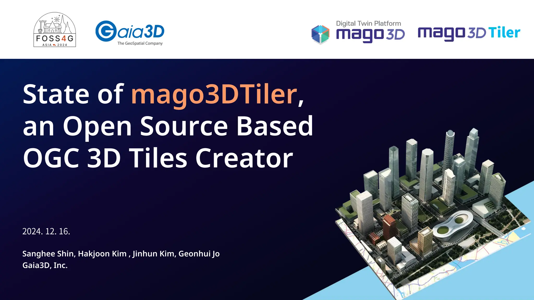 33
Sanghee Shin, Hakjoon Kim , Jinhun Kim, Geonhui Jo
Gaia3D, Inc.
State of mago3DTiler,
an Open Source Based
OGC 3D Tiles Creator
 