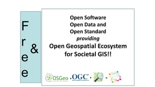 Open Software
Open Data and
Open Standard
providing
Open Geospatial Ecosystem
for Societal GIS!!
+ + =
F
r
e
e
&
 
