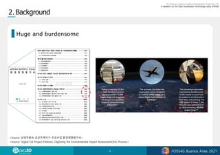 - 4 - FOSS4G Buenos Aires 2021
Huge and burdensome
<Source: Digital EIA Project Partners, Digitizing the Environmental Impact Assessment(EIA) Process>
<Source: 남양주왕숙 공공주택지구 조성사업 환경영향평가서>
 