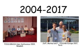 2004-2017
FOSS/GRASS User Conference 2004,
Bangkok
Jeff, Markus and ?, FOSS4G-Europe 2017,
Paris
 