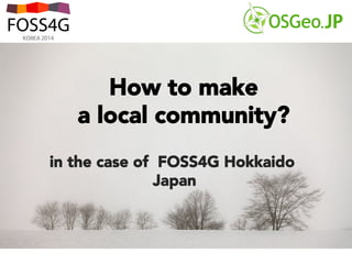 How to make
a local community?	
in the case of FOSS4G Hokkaido
Japan	
 