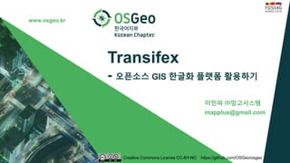 www.osgeo.kr
Transifex
- 오픈소스 GIS 한글화 플랫폼 활용하기
이민파 ㈜망고시스템
mapplus@gmail.com
Creative Commons License CC-BY-NC https://gith...