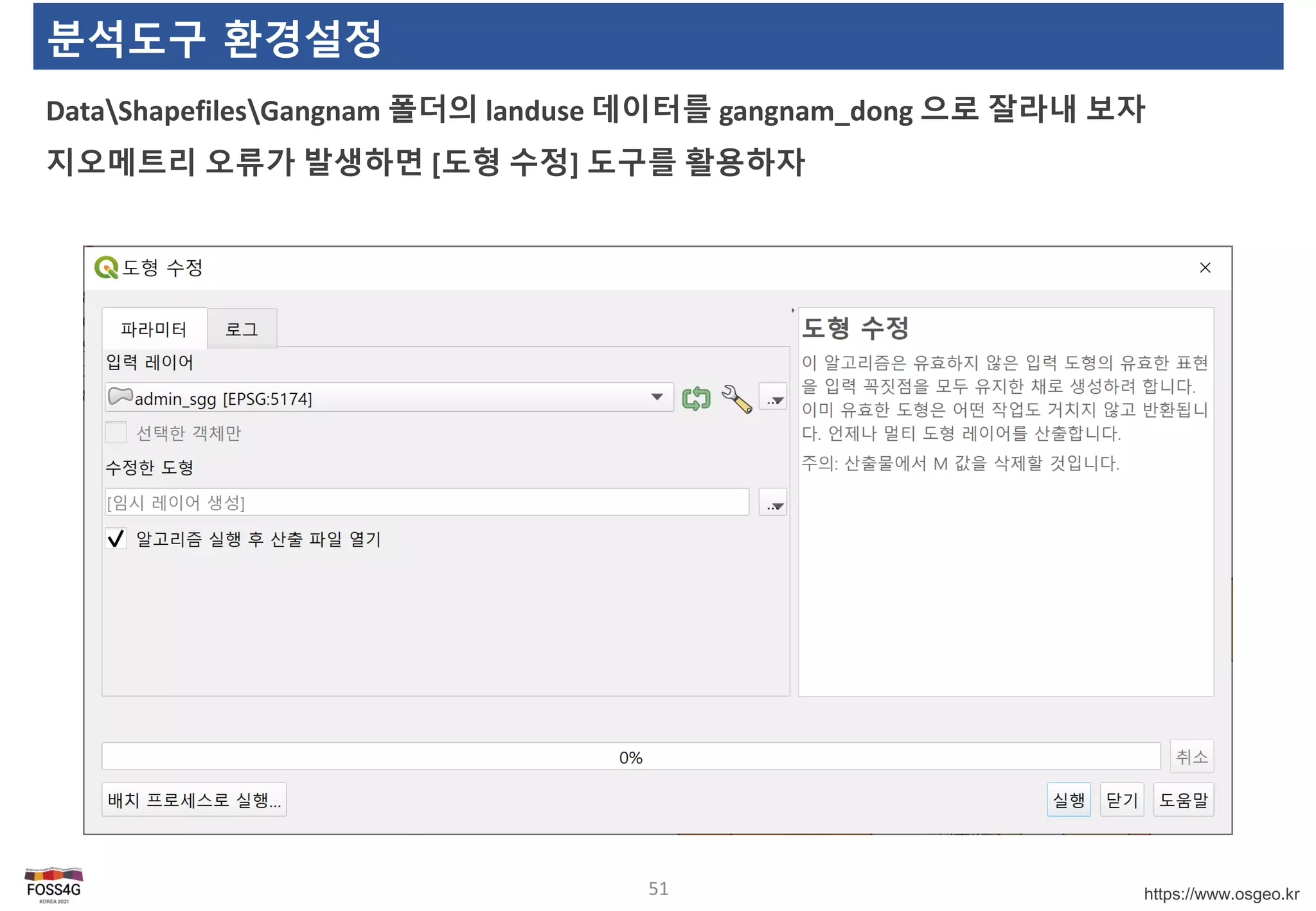 https://www.osgeo.kr
분석도구 환경설정
DataShapefilesGangnam 폴더의 landuse 데이터를 gangnam_dong 으로 잘라내 보자
지오메트리 오류가 발생하면 [도형 수정] 도구를 활용하자
51
 