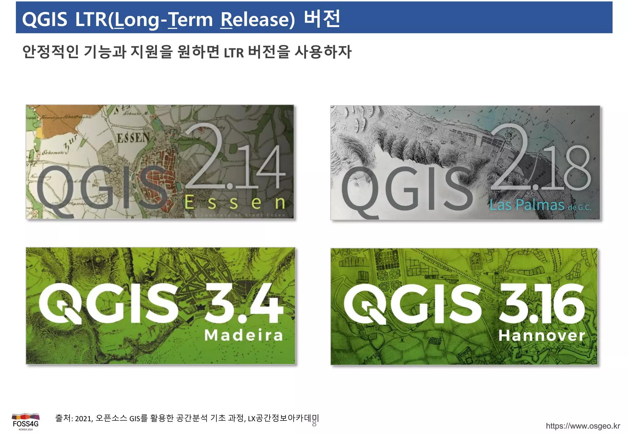 https://www.osgeo.kr
QGIS LTR(Long-Term Release) 버전
안정적인 기능과 지원을 원하면 LTR 버전을 사용하자
8
출처: 2021, 오픈소스 GIS를 활용한 공간분석 기초 과정, LX공간정보아카데미
 