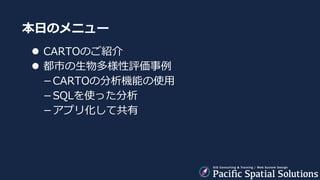 本日のメニュー
 CARTOのご紹介
 都市の生物多様性評価事例
－CARTOの分析機能の使用
－SQLを使った分析
－アプリ化して共有
 