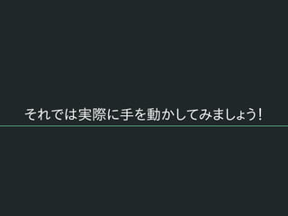 それでは実際に手を動かしてみましょう！
 
