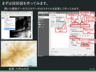 15/26
まずは段彩図を作ってみます。
開いた標高データ(ラスタデータ)のスタイルを変更して作ってみます。
結果: 六甲山付近
終わったら
押す
「離散的」を
選ぶ
「等間隔」を
選ぶ
好きな段階
数を選ぶ
使用する標
高値を選ぶ
含まれている標高値
をすべて使う。
 