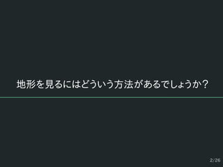 2/26
地形を見るにはどういう方法があるでしょうか？
 