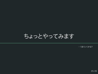 25/26
ちょっとやってみます
…うまくいくかな?
 