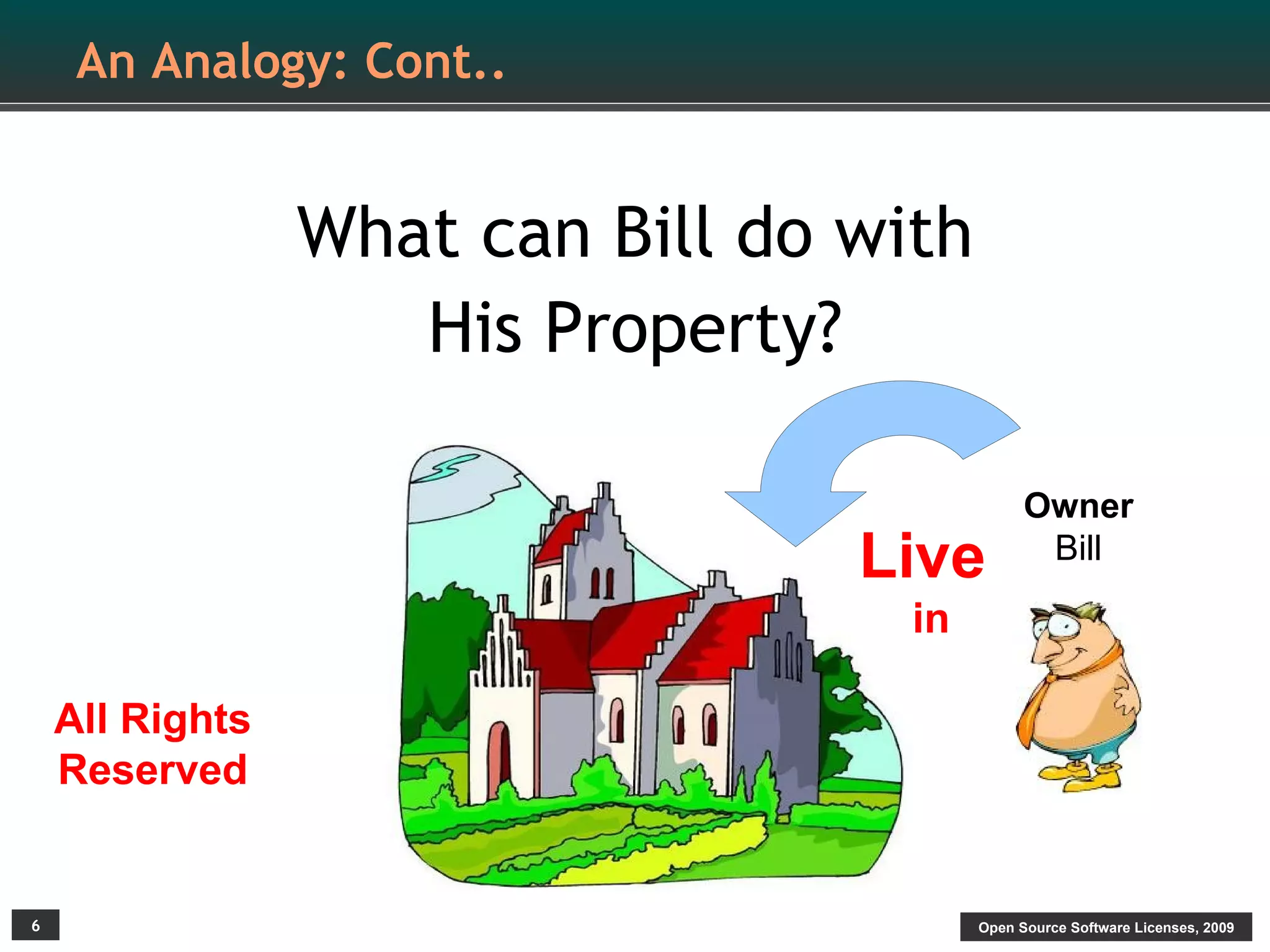 An Analogy: Cont..


                 What can Bill do with
                    His Property?

                                               Owner
                                  Live          Bill

                                    in

    All Rights
    Reserved


6                                        Open Source Software Licenses, 2009
 