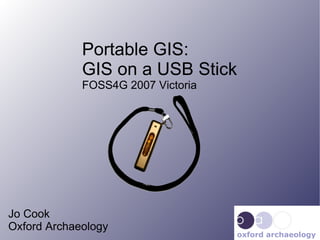 Portable GIS:  GIS on a USB Stick FOSS4G 2007 Victoria Jo Cook Oxford Archaeology oxford archaeology 