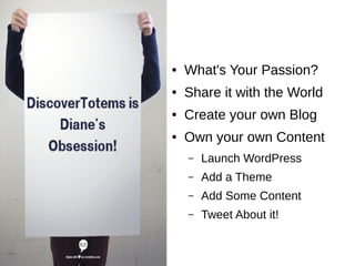 ● What's Your Passion? 
● Share it with the World 
● Create your own Blog 
● Own your own Content 
– Launch WordPress 
– Add a Theme 
– Add Some Content 
– Tweet About it! 
 