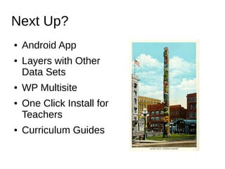 Next Up? 
● Android App 
● Layers with Other 
Data Sets 
● WP Multisite 
● One Click Install for 
Teachers 
● Curriculum Guides 
 