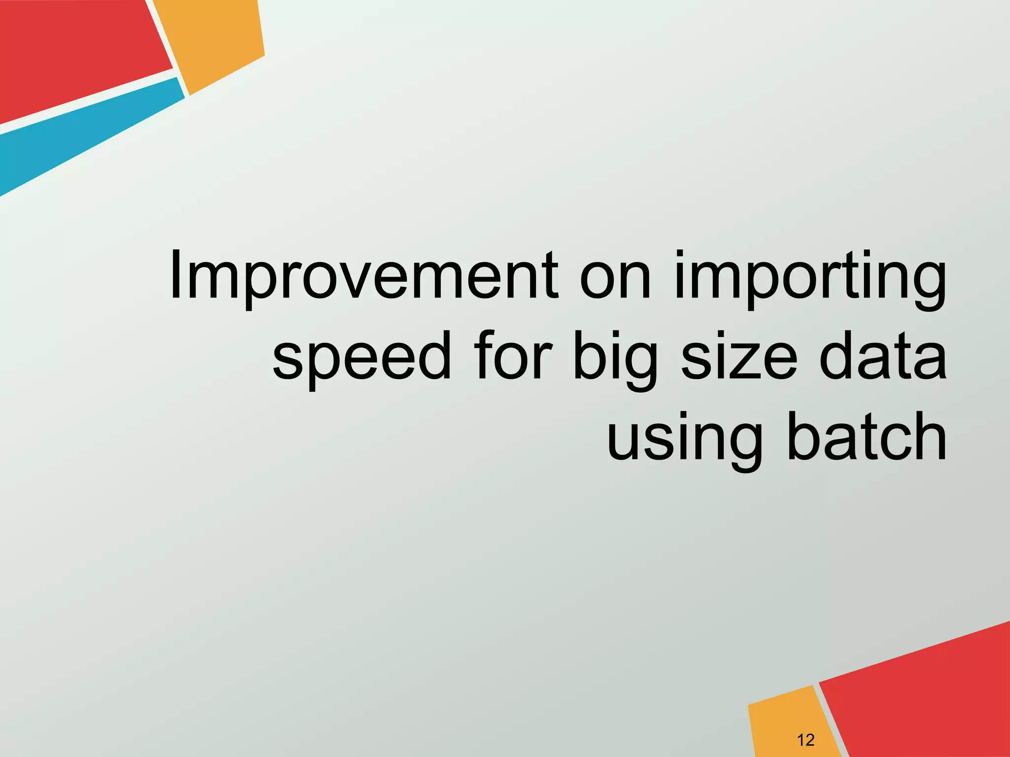 Improvement on importing 
speed for big size data 
using batch 
12 
 