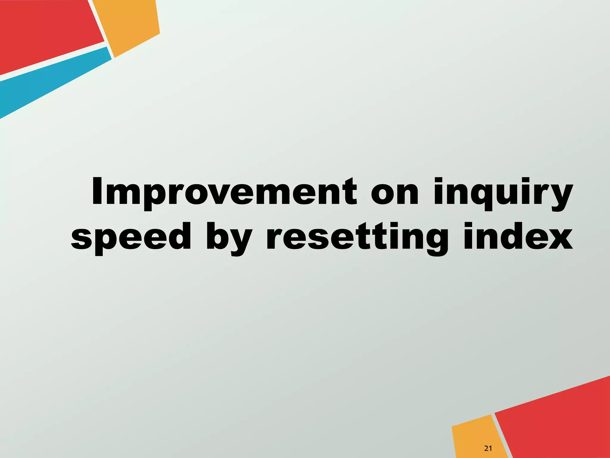 Improvement on inquiry 
speed by resetting index 
21 
 