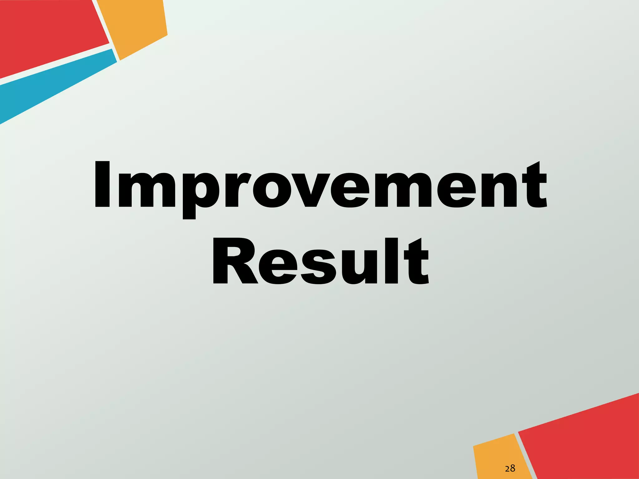 Improvement 
Result 
28 
 