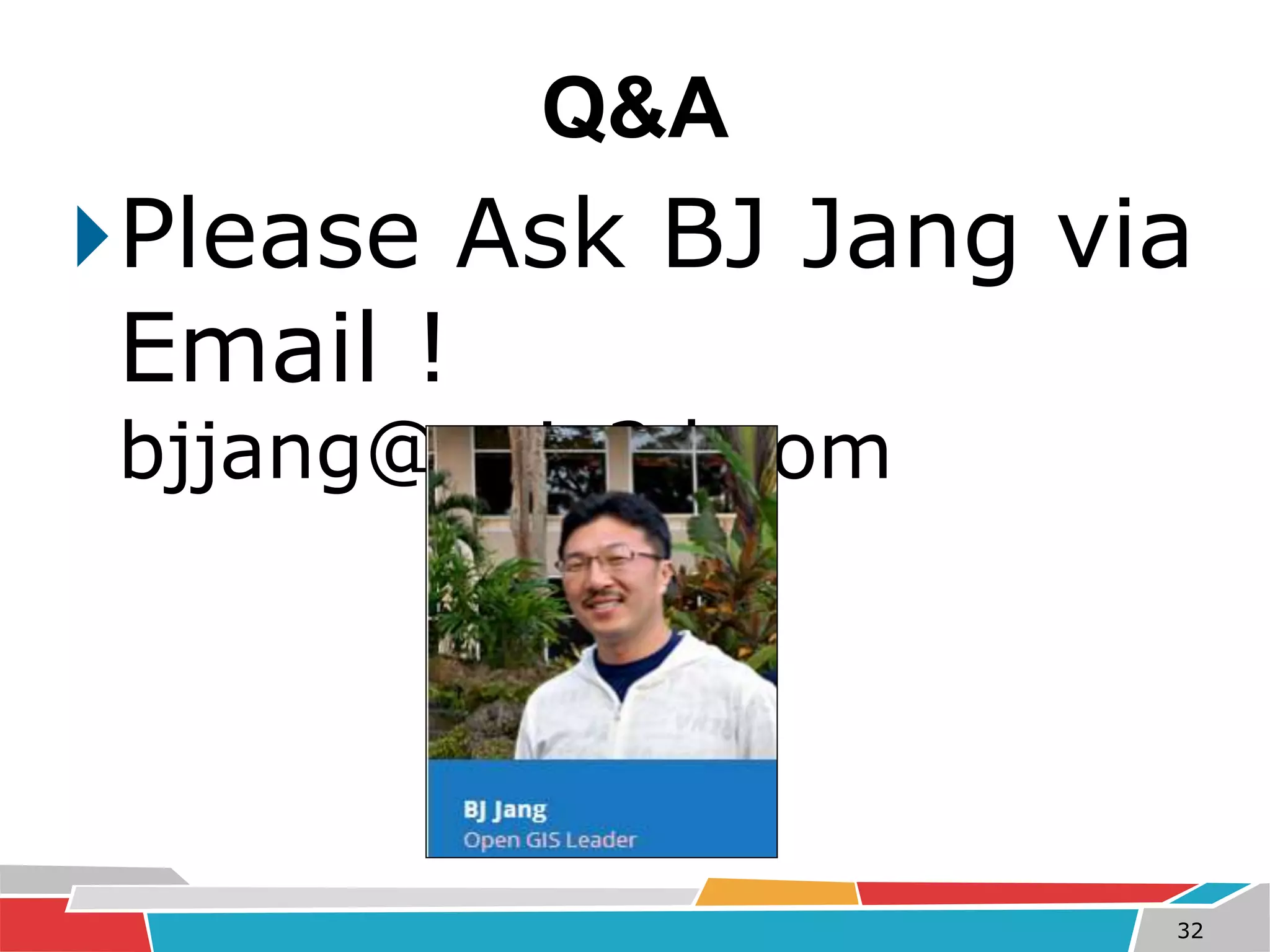 Q&A 
Please Ask BJ Jang via 
Email ! 
bjjang@gaia3d.com 
32 
