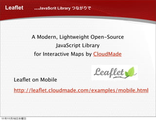 Leaflet     ...JavaScrit Library




                A Modern, Lightweight Open-Source
                             JavaScript Library
                 for Interactive Maps by CloudMade



          Leaﬂet on Mobile

          http://leaﬂet.cloudmade.com/examples/mobile.html




11   11   16
 