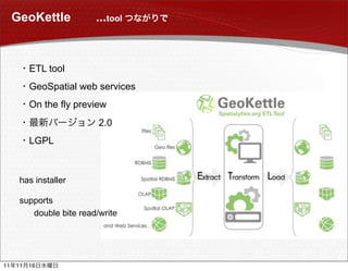 GeoKettle           ...tool



          ETL tool
          GeoSpatial web services
          On the fly preview
                          2.0
          LGPL



      has installer

      supports
         double bite read/write




11   11   16
 