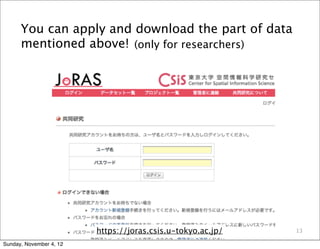 You can apply and download the part of data
      mentioned above! (only for researchers)




                         https://joras.csis.u-tokyo.ac.jp/   13

Sunday, November 4, 12
 