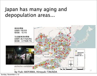 Japan has many aging and
     depopulation areas...




                                                   17
                by Yuki AKIYAMA, Hiroyuki TAKADA
Sunday, November 4, 12
 