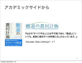 アカデミックサイドから




                         『もはや「すべて守る」ことは不可能であり、「撤退」につ
                         いても、真剣に検討すべき時期にさしかかっています。』

                         Top page（http://tettai.jp/）より




                                                         18

Sunday, November 4, 12
 