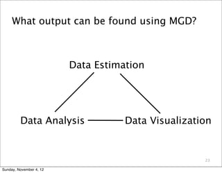 What output can be found using MGD?



                         Data Estimation




         Data Analysis              Data Visualization


                                                    23

Sunday, November 4, 12
 