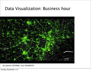 Data Visualization: Business hour




  by Satoshi UEYAMA, Yuki OKAMOTO

Sunday, November 4, 12
 