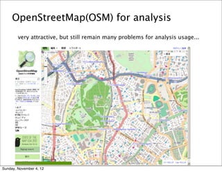 OpenStreetMap(OSM) for analysis
        very attractive, but still remain many problems for analysis usage...




Sunday, November 4, 12
 