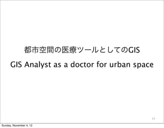 都市空間の医療ツールとしてのGIS
      GIS Analyst as a doctor for urban space




                                            34

Sunday, November 4, 12
 