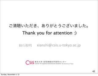 ご清聴いただき、ありがとうございました。
                         Thank you for attention :)

                     仙石裕明




                                                      42
Sunday, November 4, 12
 