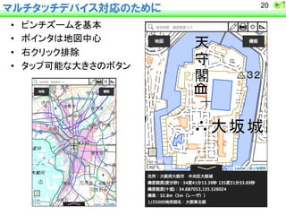 マルチタッチデバイス対応のために 
• 䝢䞁䝏䝈䞊䝮䜢ᇶᮏ 
• 䝫䜲䞁䝍䛿ᆅᅗ୰ᚰ 
• ྑ䜽䝸䝑䜽᤼㝖 
• 䝍䝑䝥ྍ⬟䛺኱䛝䛥䛾䝪䝍䞁 
20 
 