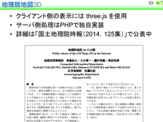 33 
地理院地図3D 
• 䜽䝷䜲䜰䞁䝖ഃ䛾⾲♧䛻䛿㻌three.js 䜢౑⏝ 
• 䝃䞊䝞ഃฎ⌮䛿PHP䛷⊂⮬ᐇ⿦ 
• ヲ⣽䛿䛂ᅜᅵᆅ⌮㝔᫬ሗ䠄2014䠈125㞟䠅䛃䛷බ⾲୰ 
 