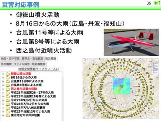 災害対応事例 
• ᚚᕌᒣᄇⅆάື 
• 8᭶16᪥䛛䜙䛾኱㞵䠄ᗈᓥ䞉୹Ἴ䞉⚟▱ᒣ䠅 
• ྎ㢼➨11ྕ➼䛻䜘䜛኱㞵 
• ྎ㢼➨8ྕ➼䛻䜘䜛኱㞵 
• すஅᓥ௜㏆ᄇⅆάື 
35 
 