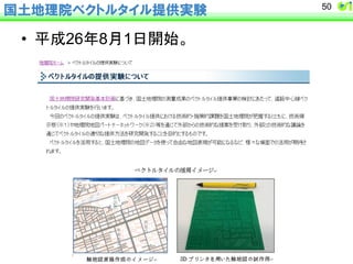 国土地理院ベクトルタイル提供実験50 
• ᖹᡂ26ᖺ8᭶1᪥㛤ጞ䚹㻌 
 