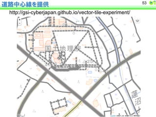道路中心線を提供 
http://gsi-cyberjapan.github.io/vector-tile-experiment/ 
53 
 